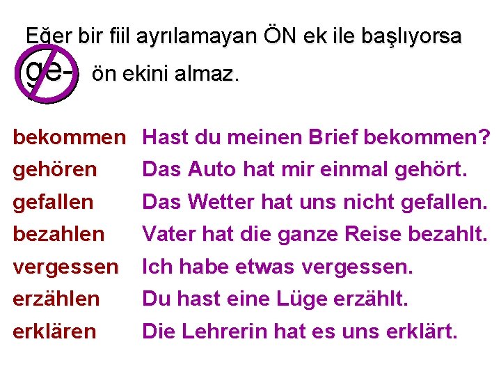 Eğer bir fiil ayrılamayan ÖN ek ile başlıyorsa ge- ön ekini almaz. bekommen gehören