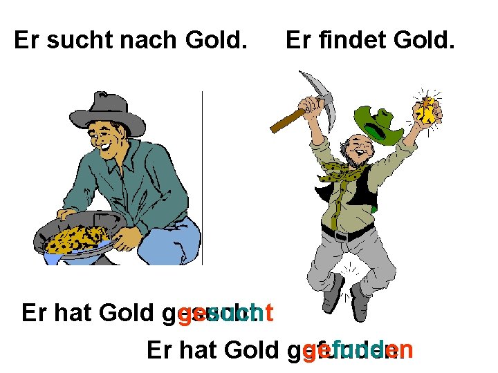 Er sucht nach Gold. Er findet Gold. Er hat Gold gesucht gefunden Er hat