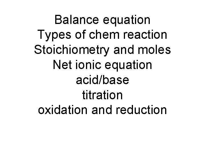 Balance equation Types of chem reaction Stoichiometry and moles Net ionic equation acid/base titration