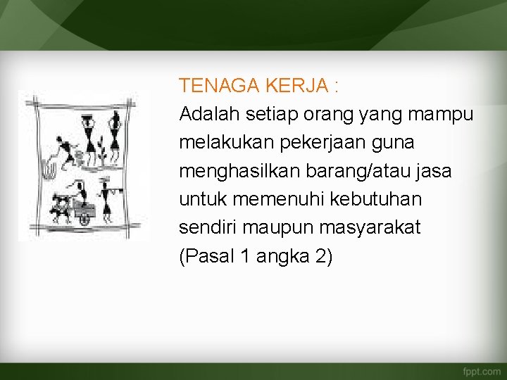 TENAGA KERJA : Adalah setiap orang yang mampu melakukan pekerjaan guna menghasilkan barang/atau jasa