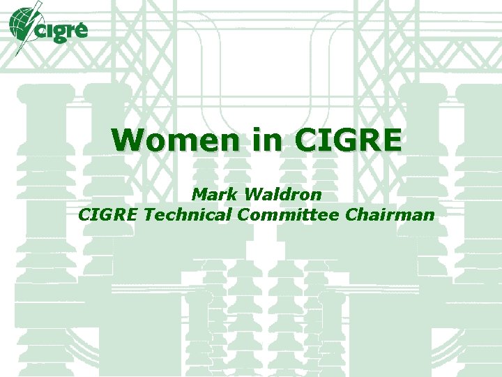 Women in CIGRE Mark Waldron CIGRE Technical Committee Chairman 