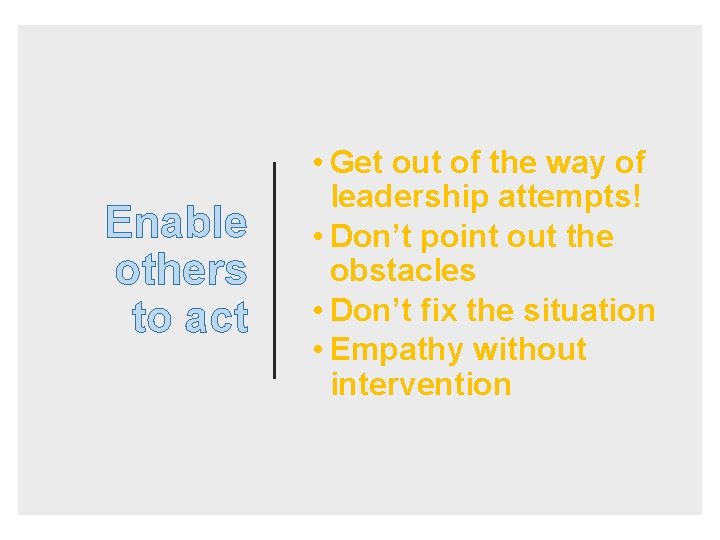 Enable others to act • Get out of the way of leadership attempts! •