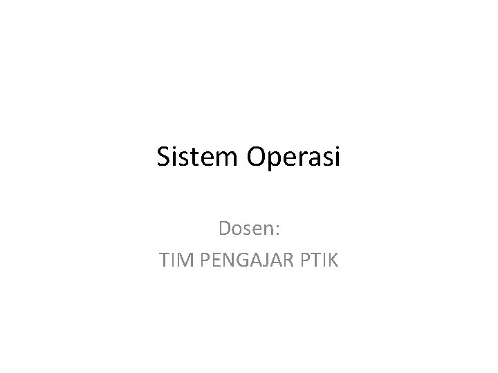 Sistem Operasi Dosen: TIM PENGAJAR PTIK 
