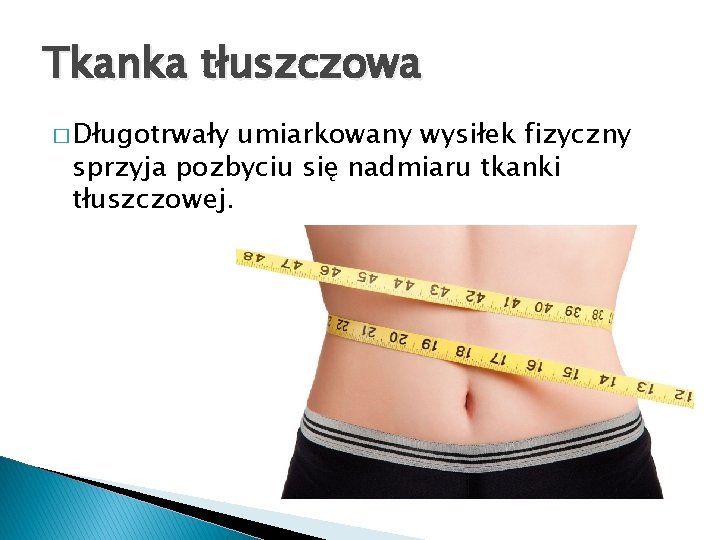 Tkanka tłuszczowa � Długotrwały umiarkowany wysiłek fizyczny sprzyja pozbyciu się nadmiaru tkanki tłuszczowej. 
