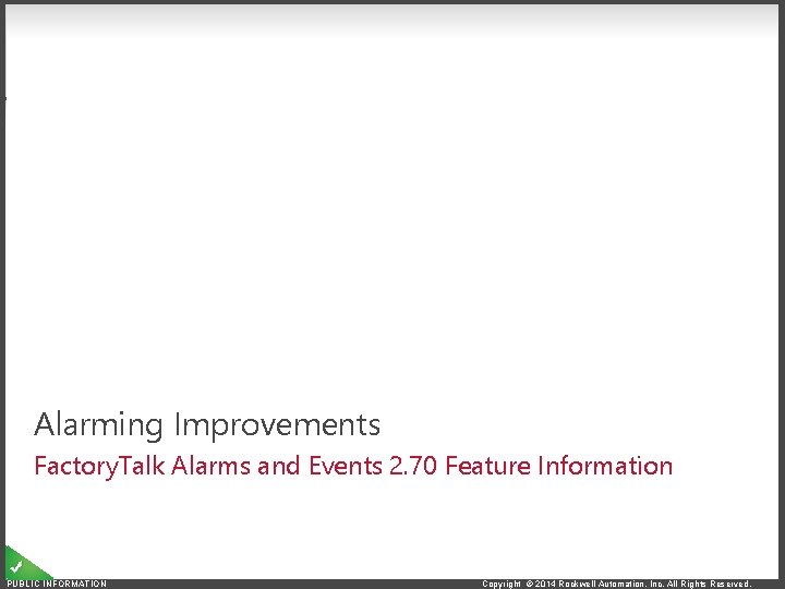 Alarming Improvements Factory. Talk Alarms and Events 2. 70 Feature Information PUBLIC INFORMATION Copyright