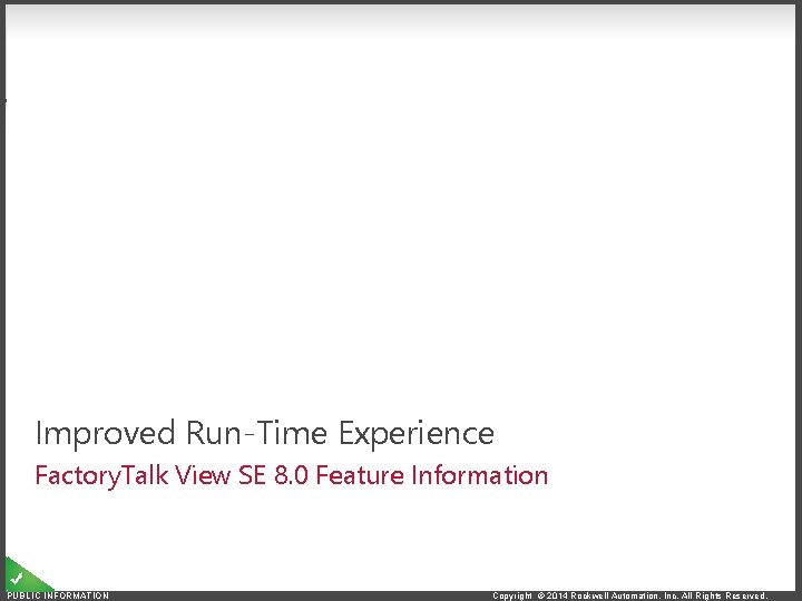Improved Run-Time Experience Factory. Talk View SE 8. 0 Feature Information PUBLIC INFORMATION Copyright