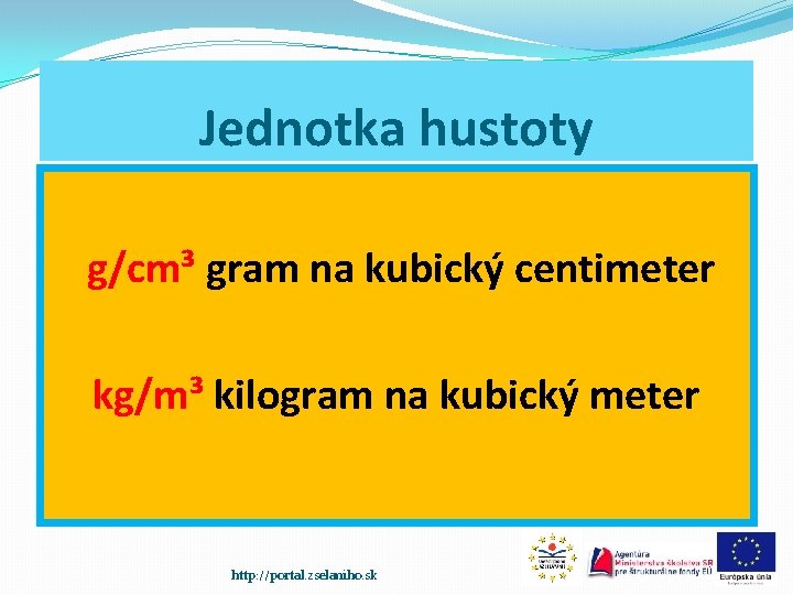 Jednotka hustoty g/cm³ gram na kubický centimeter kg/m³ kilogram na kubický meter http: //portal.