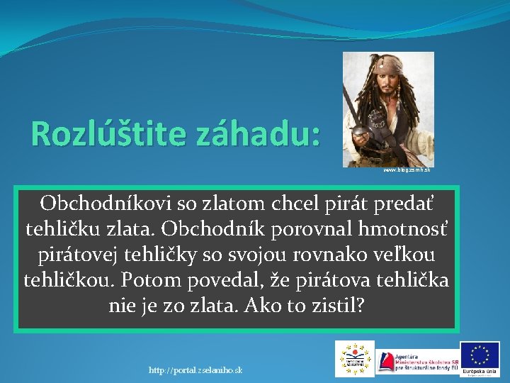 Rozlúštite záhadu: www. blog. zsmh. sk Obchodníkovi so zlatom chcel pirát predať tehličku zlata.