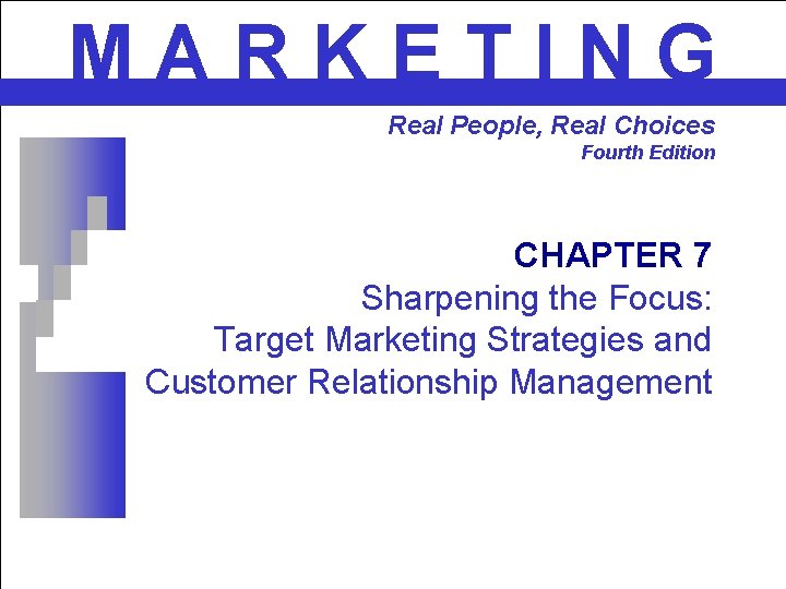 MARKETING Real People, Real Choices Fourth Edition CHAPTER 7 Sharpening the Focus: Target Marketing