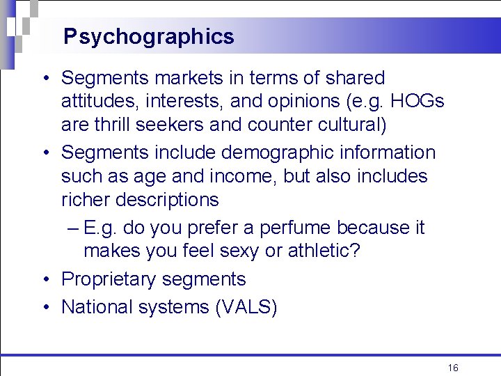 Psychographics • Segments markets in terms of shared attitudes, interests, and opinions (e. g.