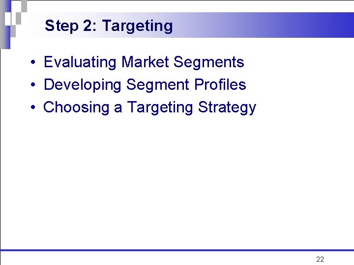 Step 2: Targeting • Evaluating Market Segments • Developing Segment Profiles • Choosing a