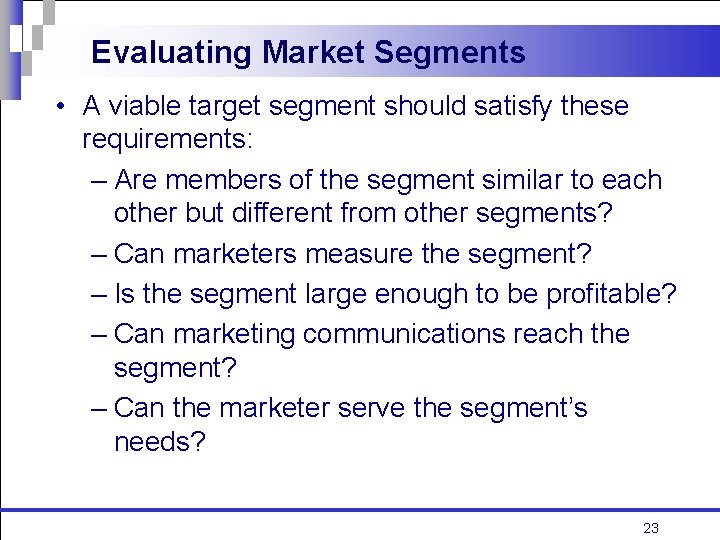 Evaluating Market Segments • A viable target segment should satisfy these requirements: – Are