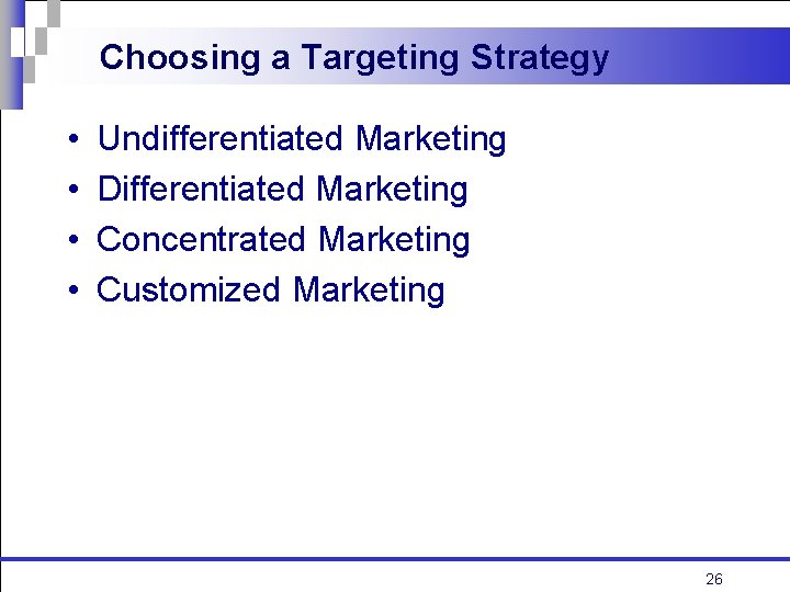 Choosing a Targeting Strategy • • Undifferentiated Marketing Differentiated Marketing Concentrated Marketing Customized Marketing