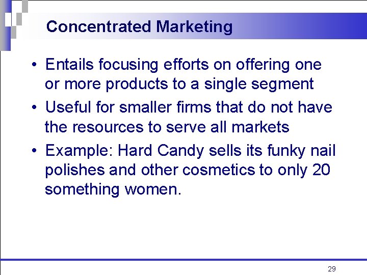 Concentrated Marketing • Entails focusing efforts on offering one or more products to a