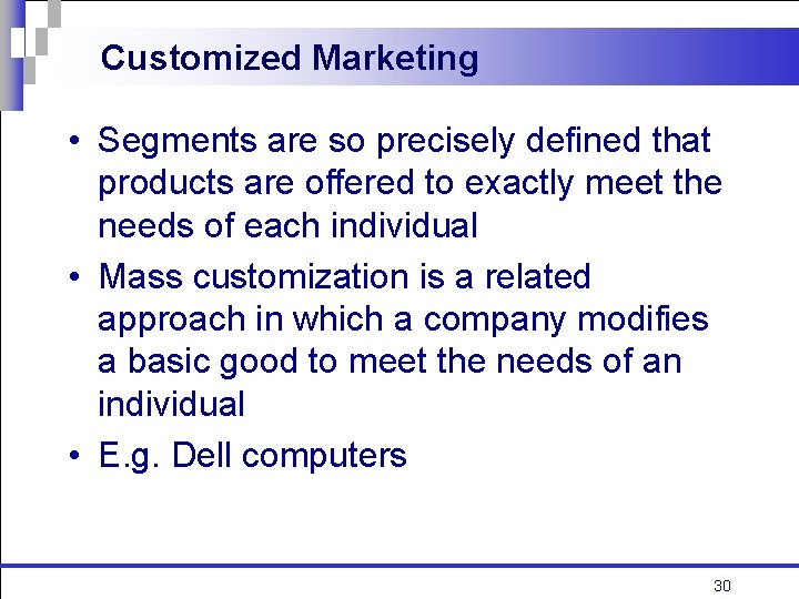 Customized Marketing • Segments are so precisely defined that products are offered to exactly