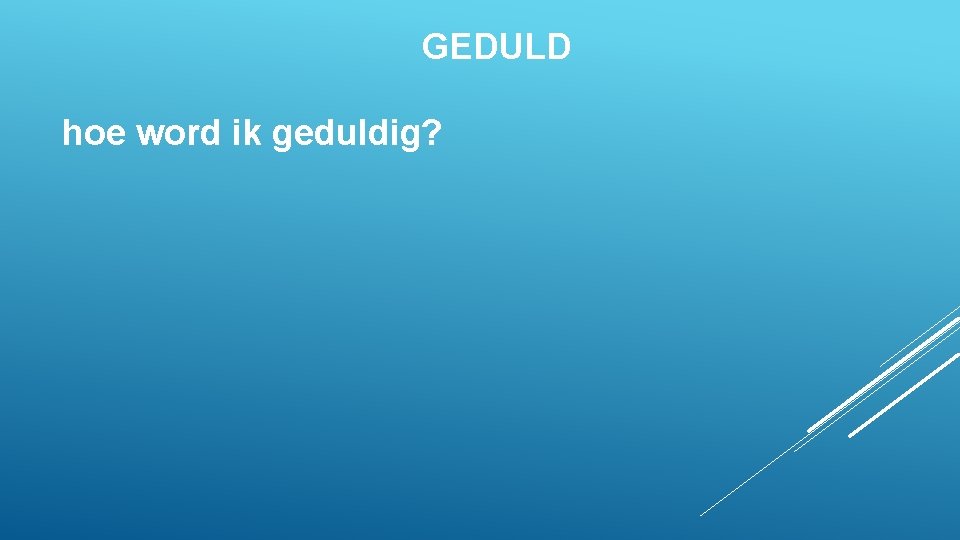 GEDULD hoe word ik geduldig? 