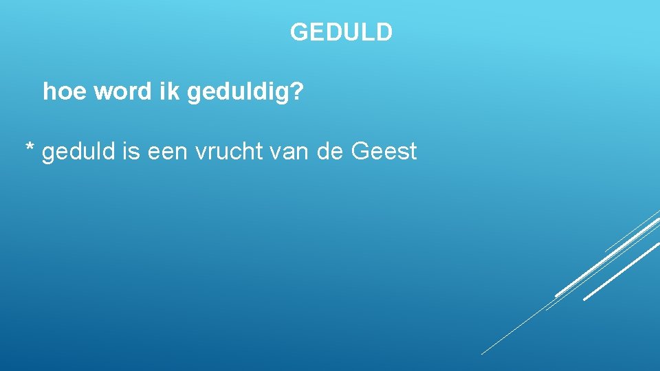 GEDULD hoe word ik geduldig? * geduld is een vrucht van de Geest 