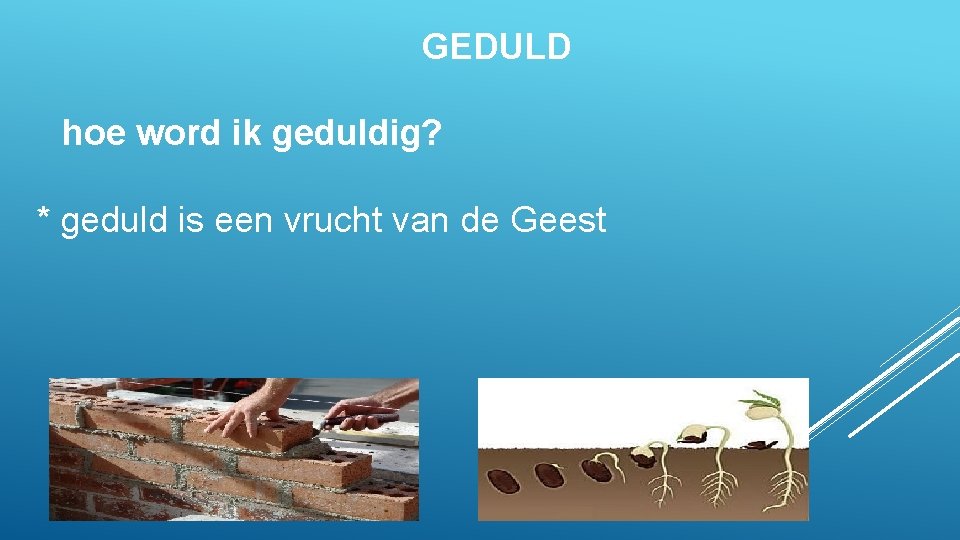 GEDULD hoe word ik geduldig? * geduld is een vrucht van de Geest 