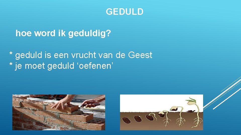 GEDULD hoe word ik geduldig? * geduld is een vrucht van de Geest *