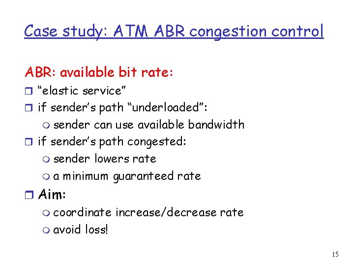 Case study: ATM ABR congestion control ABR: available bit rate: r “elastic service” r