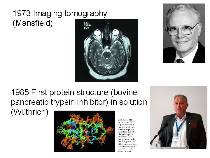 1973 Imaging tomography (Mansfield) 1985 First protein structure (bovine pancreatic trypsin inhibitor) in solution