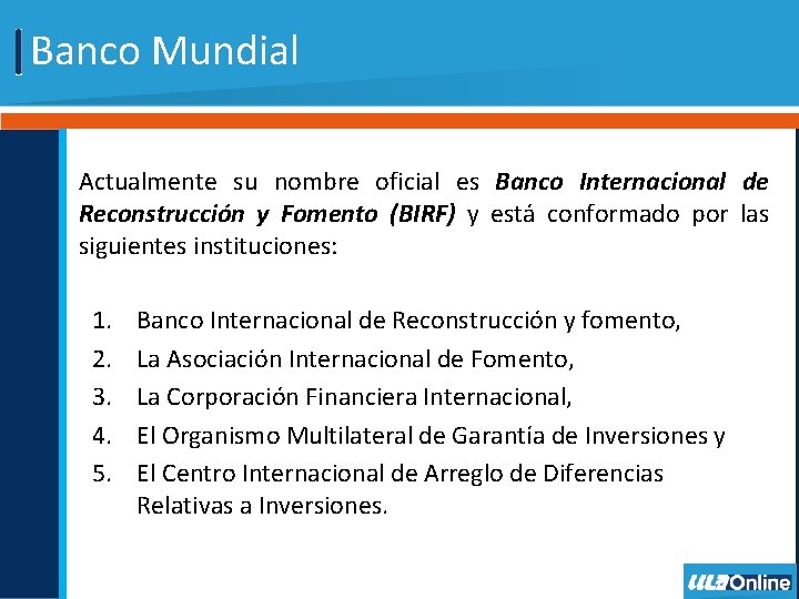 Banco Mundial Actualmente su nombre oficial es Banco Internacional de Reconstrucción y Fomento (BIRF)