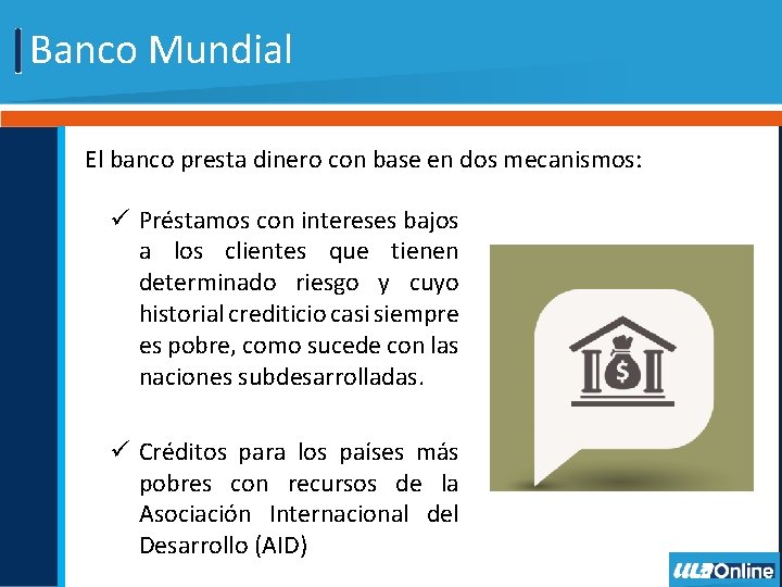 Banco Mundial El banco presta dinero con base en dos mecanismos: ü Préstamos con