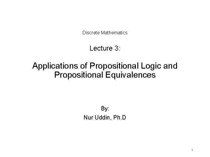 Discrete Mathematics Lecture 3: Applications of Propositional Logic and Propositional Equivalences By: Nur Uddin,