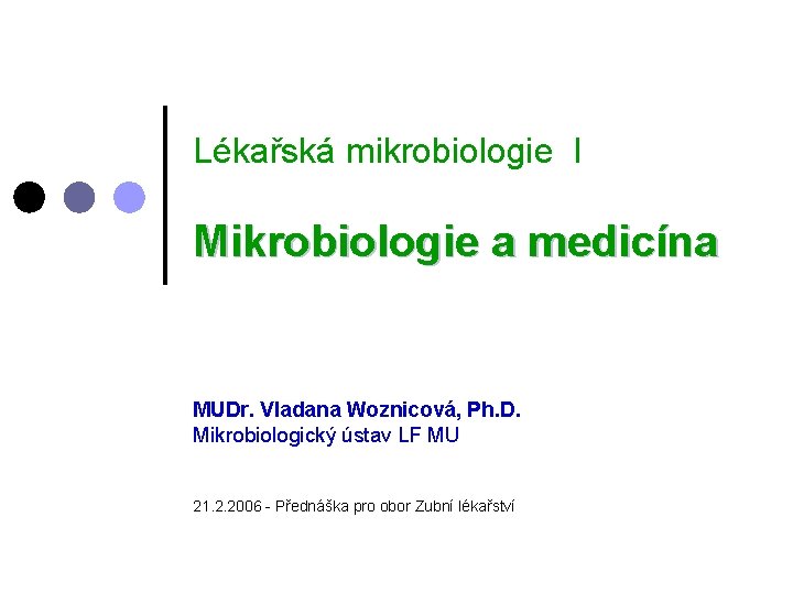 Lékařská mikrobiologie I Mikrobiologie a medicína MUDr. Vladana Woznicová, Ph. D. Mikrobiologický ústav LF