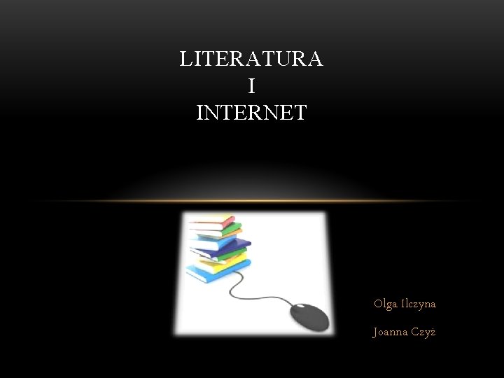 LITERATURA I INTERNET Olga Ilczyna Joanna Czyż LITERATURA I INTERNET Olga Ilczyna Joanna Czyż