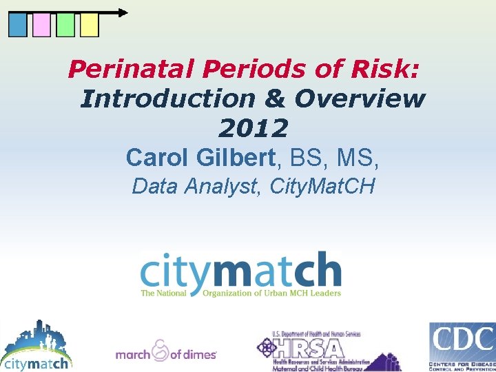 Perinatal Periods of Risk: Introduction & Overview 2012 Carol Gilbert, BS, MS, Data Analyst,