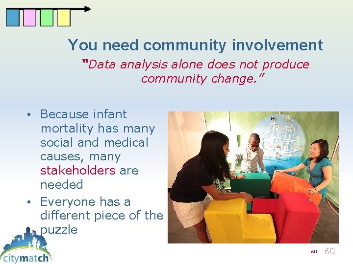 You need community involvement “Data analysis alone does not produce community change. ” •