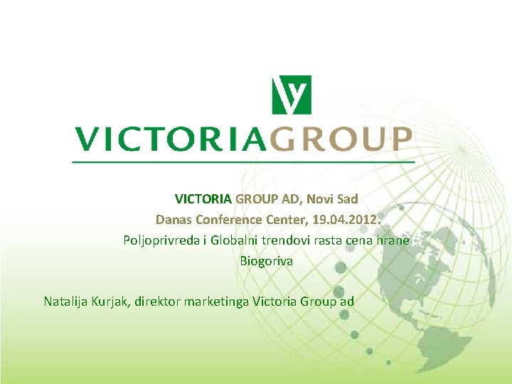 VICTORIA GROUP AD, Novi Sad Danas Conference Center, 19. 04. 2012. Poljoprivreda i Globalni VICTORIA GROUP AD, Novi Sad Danas Conference Center, 19. 04. 2012. Poljoprivreda i Globalni