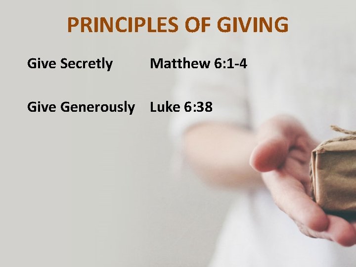 PRINCIPLES OF GIVING Give Secretly Matthew 6: 1 -4 Give Generously Luke 6: 38