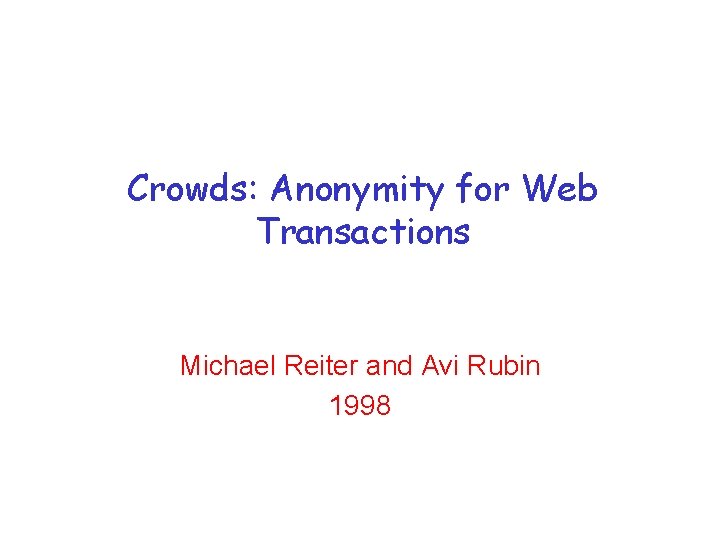 Crowds: Anonymity for Web Transactions Michael Reiter and Avi Rubin 1998 