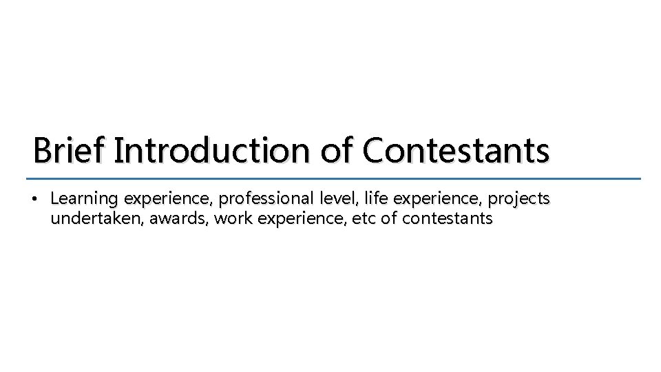 Brief Introduction of Contestants • Learning experience, professional level, life experience, projects undertaken, awards,