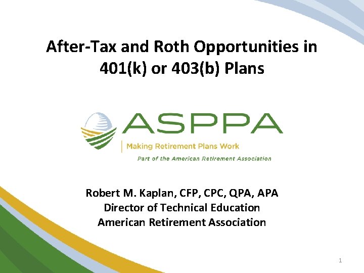 After-Tax and Roth Opportunities in 401(k) or 403(b) Plans Robert M. Kaplan, CFP, CPC,