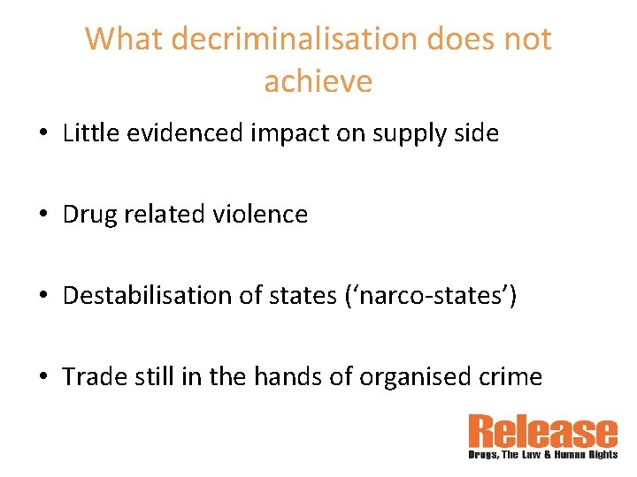 What decriminalisation does not achieve • Little evidenced impact on supply side • Drug