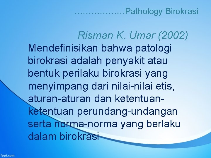 ………………Pathology Birokrasi Risman K. Umar (2002) Mendefinisikan bahwa patologi birokrasi adalah penyakit atau bentuk