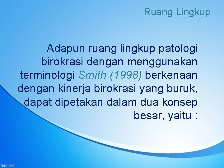 Ruang Lingkup Adapun ruang lingkup patologi birokrasi dengan menggunakan terminologi Smith (1998) berkenaan dengan