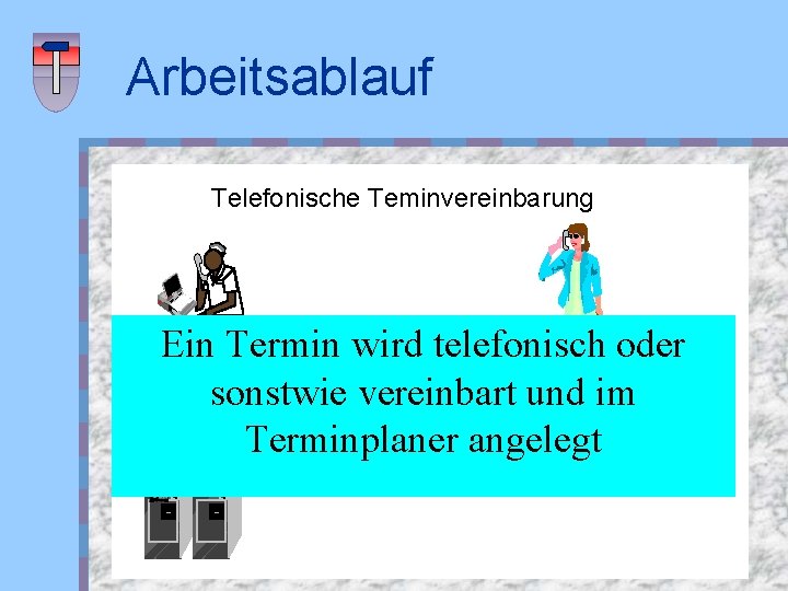 Arbeitsablauf Telefonische Teminvereinbarung Ein Termin wird telefonisch oder sonstwie vereinbart und im Terminplaner angelegt