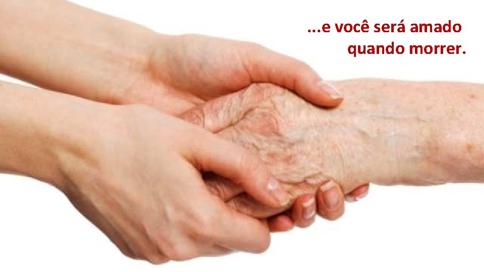 . . . e você será amado quando morrer. . . . e você será amado quando morrer.
