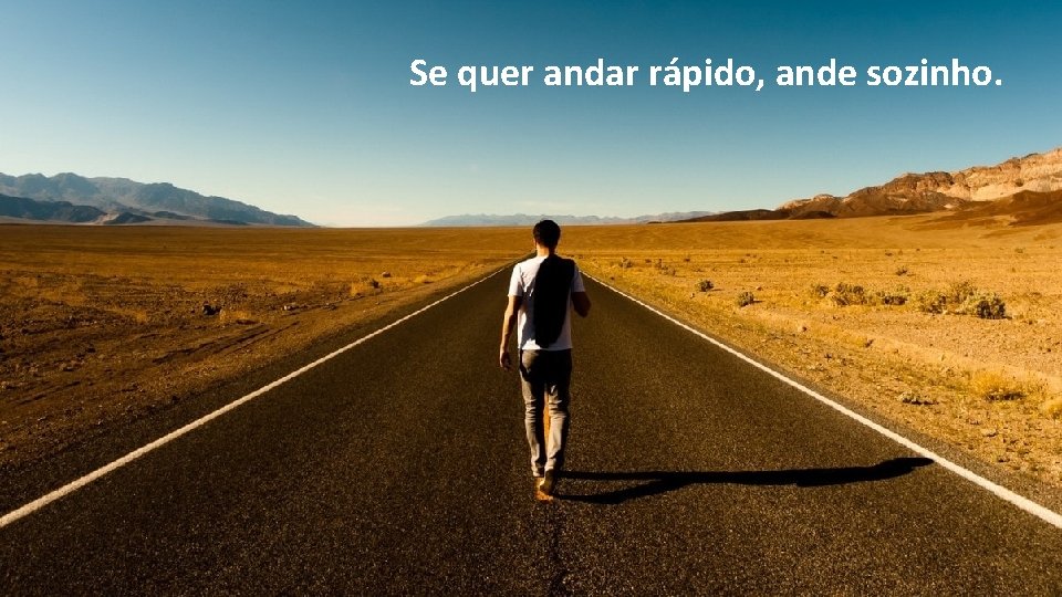 Se quer andar rápido, ande sozinho. Se quer andar rápido, ande sozinho.
