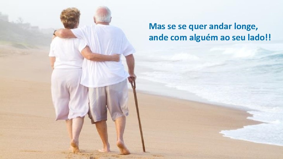 Mas se se quer andar longe, ande com alguém ao seu lado!! Mas se se quer andar longe, ande com alguém ao seu lado!!