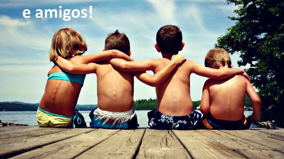 e amigos! e amigos!