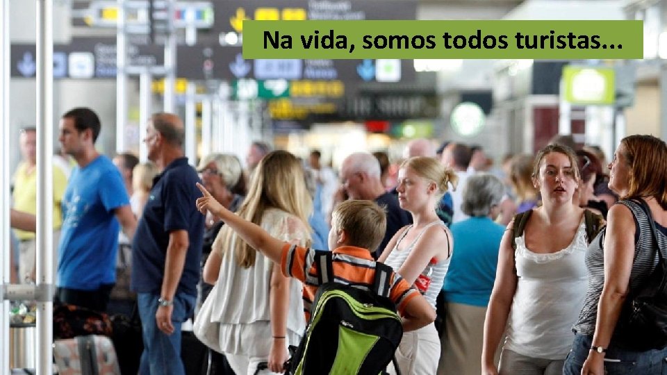 Na vida, somos todos turistas. . . Na vida, somos todos turistas. . .