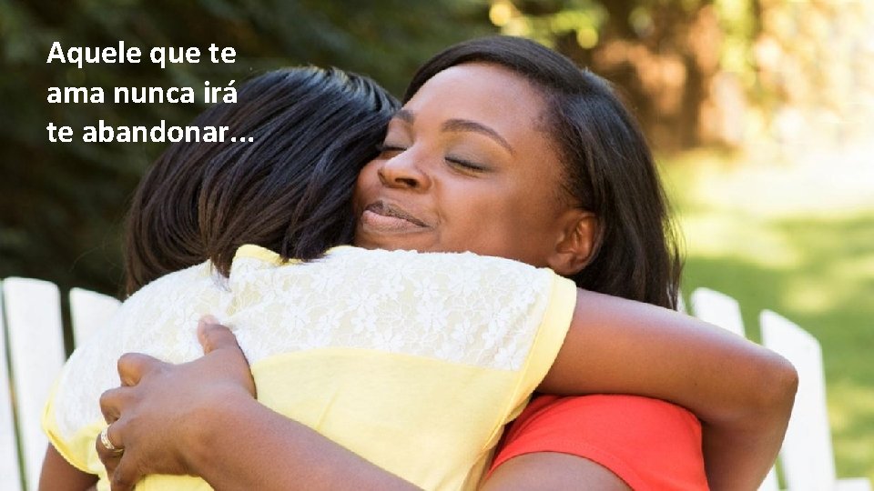 Aquele que te ama nunca irá te abandonar. . . Aquele que te ama nunca irá te abandonar. . .