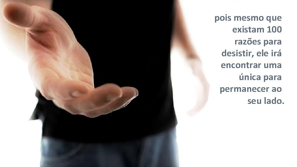 pois mesmo que existam 100 razões para desistir, ele irá encontrar uma única para pois mesmo que existam 100 razões para desistir, ele irá encontrar uma única para