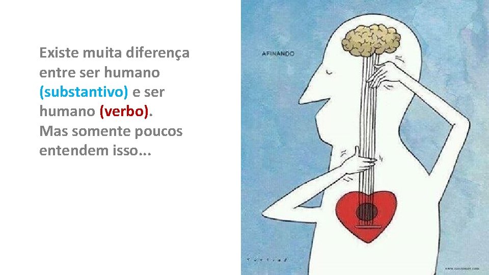 Existe muita diferença entre ser humano (substantivo) e ser humano (verbo). Mas somente poucos Existe muita diferença entre ser humano (substantivo) e ser humano (verbo). Mas somente poucos