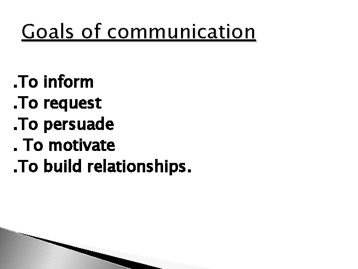 Goals of communication. To inform. To request. To persuade. To motivate. To build relationships.